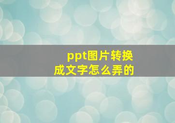 ppt图片转换成文字怎么弄的