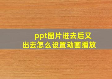 ppt图片进去后又出去怎么设置动画播放