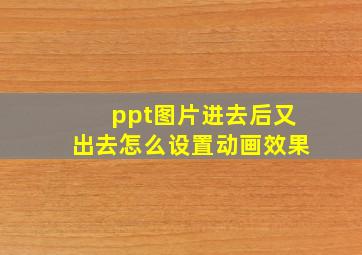 ppt图片进去后又出去怎么设置动画效果