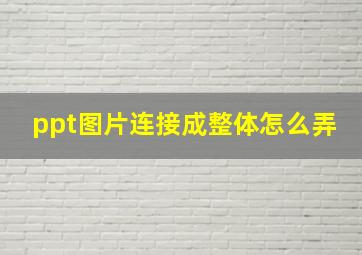 ppt图片连接成整体怎么弄