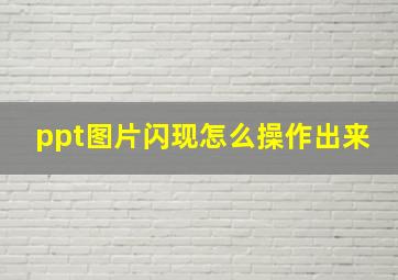 ppt图片闪现怎么操作出来