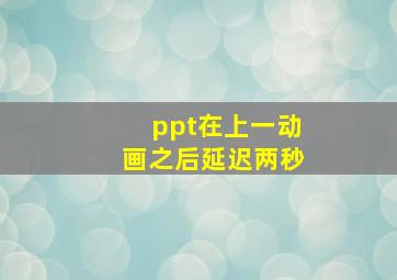 ppt在上一动画之后延迟两秒