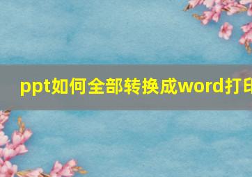 ppt如何全部转换成word打印