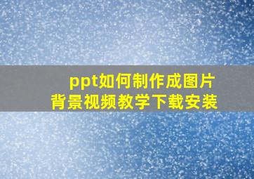 ppt如何制作成图片背景视频教学下载安装