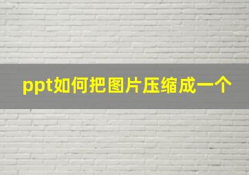 ppt如何把图片压缩成一个