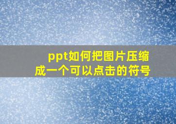 ppt如何把图片压缩成一个可以点击的符号