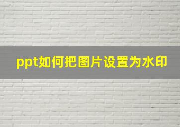 ppt如何把图片设置为水印