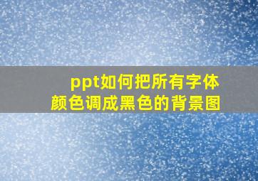 ppt如何把所有字体颜色调成黑色的背景图