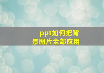 ppt如何把背景图片全部应用