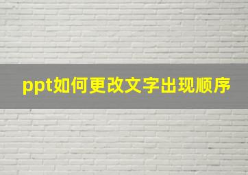 ppt如何更改文字出现顺序