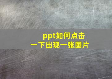 ppt如何点击一下出现一张图片