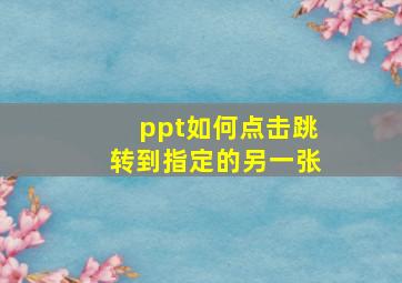 ppt如何点击跳转到指定的另一张