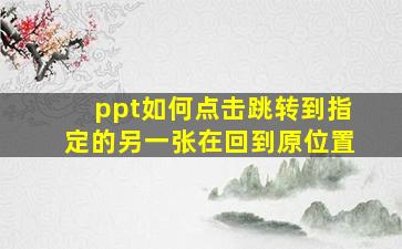 ppt如何点击跳转到指定的另一张在回到原位置