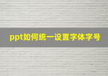 ppt如何统一设置字体字号