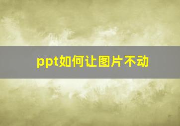 ppt如何让图片不动