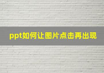 ppt如何让图片点击再出现