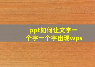 ppt如何让文字一个字一个字出现wps