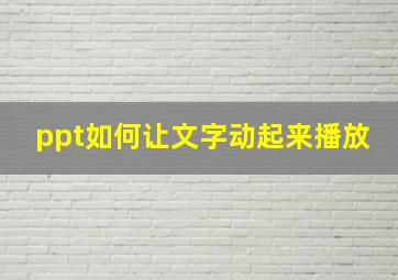 ppt如何让文字动起来播放