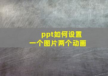 ppt如何设置一个图片两个动画