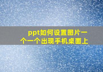 ppt如何设置图片一个一个出现手机桌面上