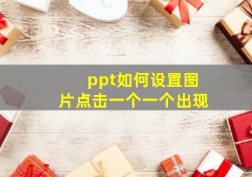 ppt如何设置图片点击一个一个出现