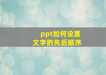 ppt如何设置文字的先后顺序