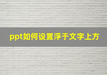 ppt如何设置浮于文字上方