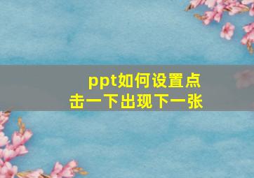 ppt如何设置点击一下出现下一张