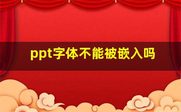 ppt字体不能被嵌入吗