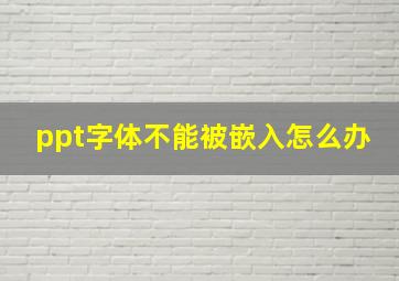 ppt字体不能被嵌入怎么办