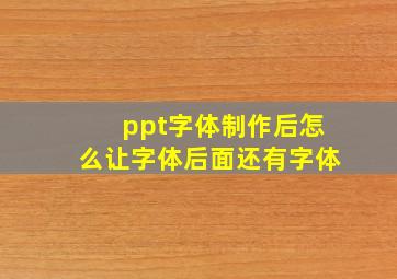 ppt字体制作后怎么让字体后面还有字体