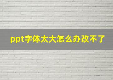 ppt字体太大怎么办改不了