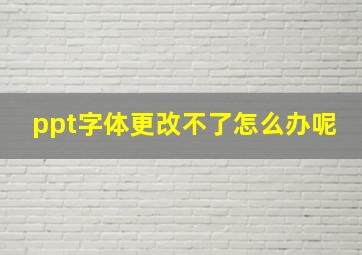 ppt字体更改不了怎么办呢