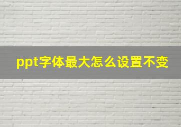 ppt字体最大怎么设置不变