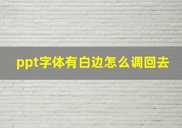 ppt字体有白边怎么调回去