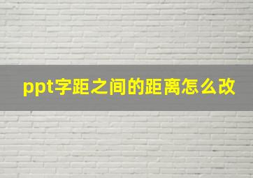 ppt字距之间的距离怎么改