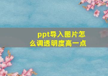 ppt导入图片怎么调透明度高一点