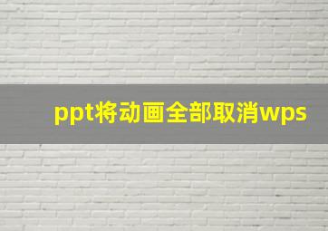 ppt将动画全部取消wps