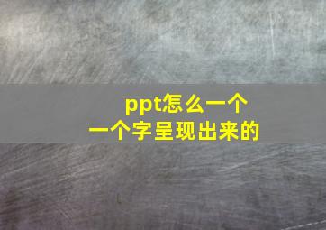 ppt怎么一个一个字呈现出来的