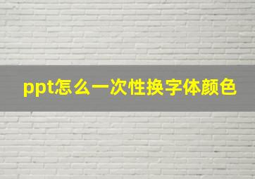 ppt怎么一次性换字体颜色