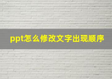 ppt怎么修改文字出现顺序