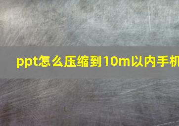 ppt怎么压缩到10m以内手机