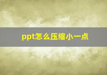 ppt怎么压缩小一点