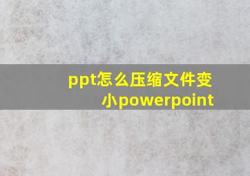 ppt怎么压缩文件变小powerpoint