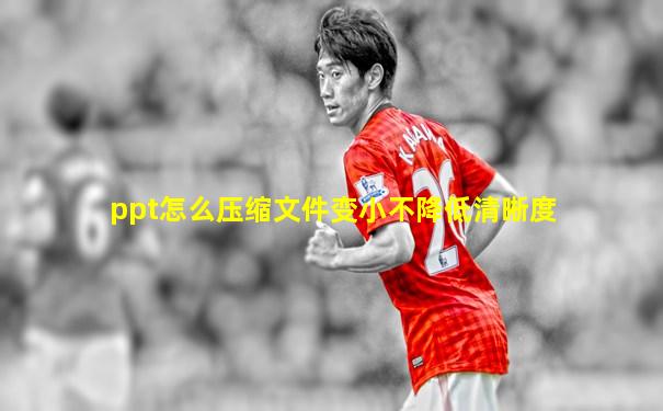 ppt怎么压缩文件变小不降低清晰度