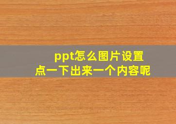 ppt怎么图片设置点一下出来一个内容呢