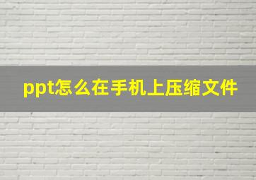 ppt怎么在手机上压缩文件