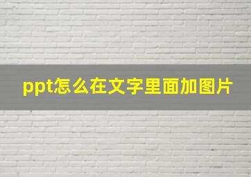 ppt怎么在文字里面加图片