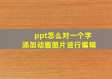 ppt怎么对一个字添加动画图片进行编辑