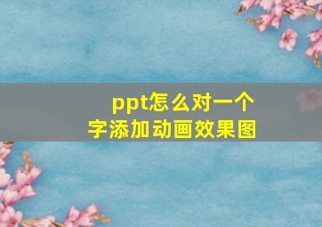 ppt怎么对一个字添加动画效果图